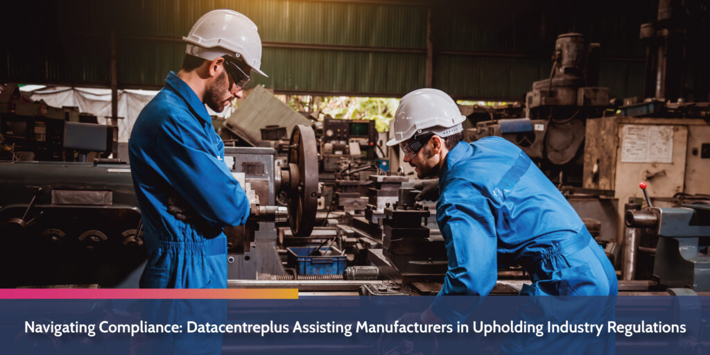 Navigating Compliance: Datacentreplus Assisting Manufacturers in Upholding Industry Regulations